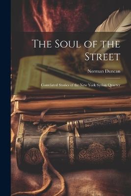 The Soul of the Street: Correlated Stories of the New York Syrian Quarter - Norman Duncan - cover