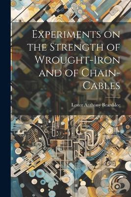 Experiments on the Strength of Wrought-Iron and of Chain-Cables - Lester Anthony Beardslee - cover