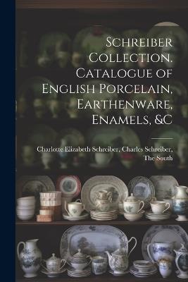 Schreiber Collection. Catalogue of English Porcelain, Earthenware, Enamels, &c - Charles Schreiber Elizabeth Schreiber - cover