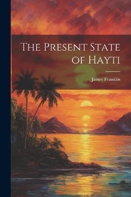 The Present State of Hayti - James Franklin - cover