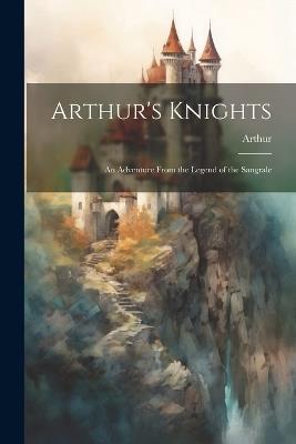 Arthur's Knights: An Adventure From the Legend of the Sangrale - Arthur - cover