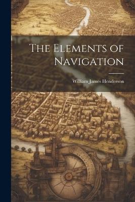 The Elements of Navigation - William James Henderson - cover