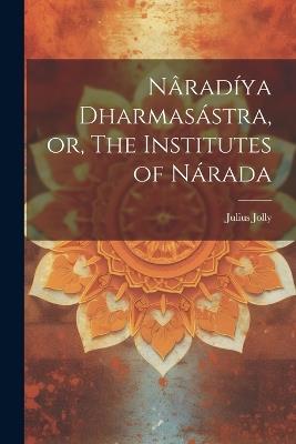 Nâradíya Dharmasástra, or, The Institutes of Nárada - Julius Jolly - cover