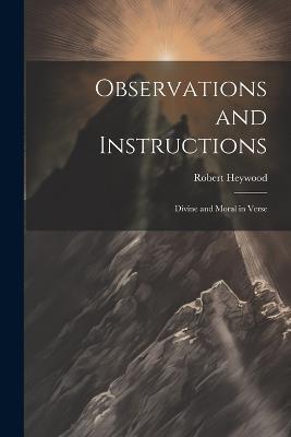 Observations and Instructions: Divine and Moral in Verse - Robert Heywood - cover