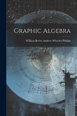 Graphic Algebra - William Beebe Andrew Wheeler Phillips - cover