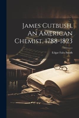 James Cutbush, An American Chemist, 1788-1823 - Edgar Fahs Smith - cover