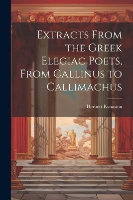 Extracts From the Greek Elegiac Poets, From Callinus to Callimachus - Herbert Kynaston - cover