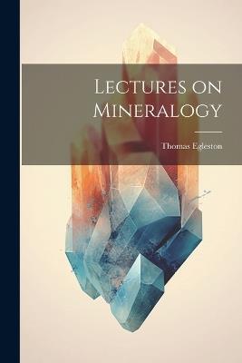 Lectures on Mineralogy - Thomas Egleston - cover