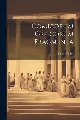 Comicorum Græcorum Fragmenta - Jacobus Bailey - cover