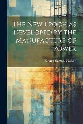 The New Epoch as Developed by the Manufacture of Power - George Shattuck Morison - cover