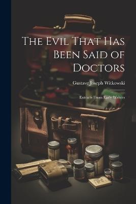 The Evil That Has Been Said of Doctors: Extracts From Early Writers - Gustave Joseph Witkowski - cover