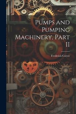 Pumps and Pumping Machinery, Part II - Frederick Colyer - cover