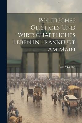 Politisches Geistiges und Wirtschaftliches Leben in Frankfurt am Main - Veit Valentin - cover