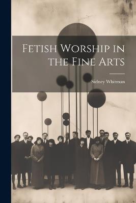 Fetish Worship in the Fine Arts - Sidney Whitman - cover