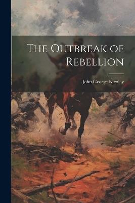 The Outbreak of Rebellion - John George Nicolay - cover