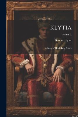 Klytia: A Story of Heidelberg Castle; Volume II - George Taylor - cover