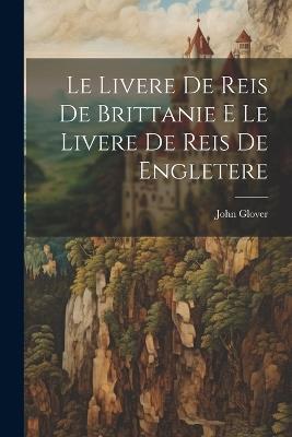 Le Livere de Reis de Brittanie E Le Livere de Reis de Engletere - John Glover - cover