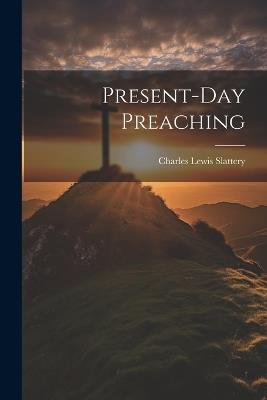 Present-Day Preaching - Charles Lewis Slattery - cover