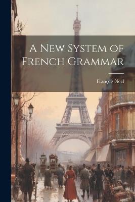 A New System of French Grammar - François Noel - cover
