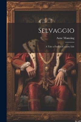 Selvaggio: A Tale of Italian Country Life - Anne Manning - cover