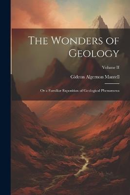 The Wonders of Geology: Or a Familiar Exposition of Geological Phenomena; Volume II - Gideon Algernon Mantell - cover