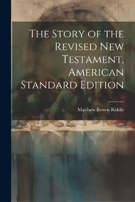 The Story of the Revised New Testament, American Standard Edition - Matthew Brown Riddle - cover