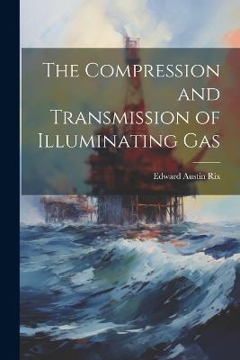 The Compression and Transmission of Illuminating Gas - Edward Austin Rix - cover