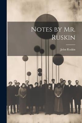 Notes by Mr. Ruskin - John Ruskin - cover