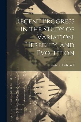 Recent Progress in the Study of Variation, Heredity, and Evolution - Robert Heath Lock - cover