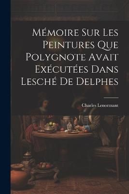 Mémoire sur les Peintures que Polygnote Avait Exécutées dans Lesché de Delphes - Charles Lenormant - cover