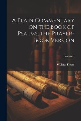 A Plain Commentary on the Book of Psalms, the Prayer-Book Version; Volume I - William Fraser - cover
