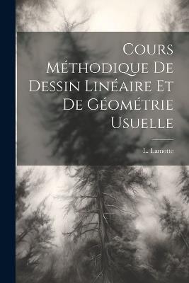 Cours Méthodique de Dessin Linéaire et de Géométrie Usuelle - L Lamotte - cover