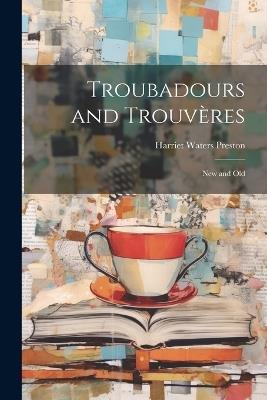 Troubadours and Trouvères: New and Old - Harriet Waters Preston - cover