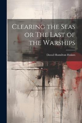 Clearing the Seas or The Last of the Warships - Donal Hamilton Haines - cover