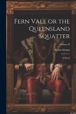 Fern Vale or the Queensland Squatter: A Novel; Volume II - Colin Munro - cover