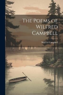 The Poems of Wilfred Campbell - Wilfred Campbell - cover