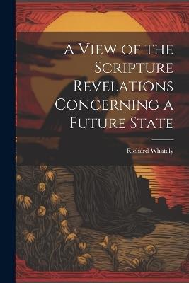 A View of the Scripture Revelations Concerning a Future State - Richard Whately - cover