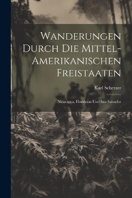 Wanderungen durch die Mittel-amerikanischen Freistaaten: Nicaragua, Honduras und San Salvador - Karl Scherzer - cover