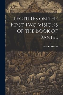 Lectures on the First Two Visions of the Book of Daniel - William Newton - cover