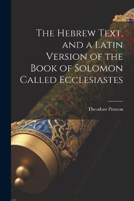The Hebrew Text, and a Latin Version of the Book of Solomon Called Ecclesiastes - Theodore Preston - cover