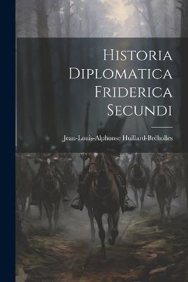 Historia Diplomatica Friderica Secundi - Jean-Louis-Alphonse Huillard-Bréholles - cover