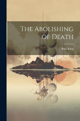 The Abolishing of Death - Basil King - cover