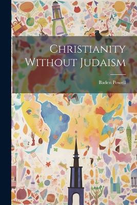 Christianity Without Judaism - Baden Powell - cover