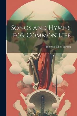 Songs and Hymns for Common Life - Increase Niles Tarbox - cover