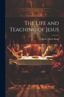 The Life and Teaching of Jesus - Charles Foster Kent - cover