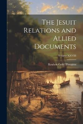 The Jesuit Relations and Allied Documents; Volume XXVIII - Reuben Gold Thwaites - cover