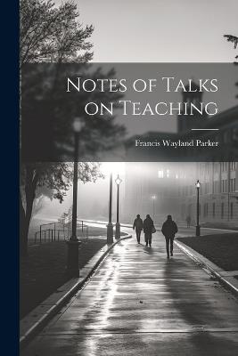 Notes of Talks on Teaching - Francis Wayland Parker - cover