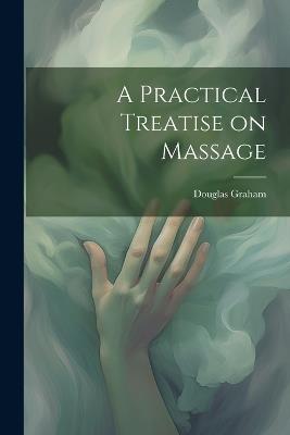 A Practical Treatise on Massage - Douglas Graham - cover