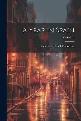 A Year in Spain; Volume III - Alexander Slidell MacKenzie - cover