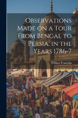 Observations Made on a Tour From Bengal to Persia, in the Years 1786-7 - William Francklin - cover